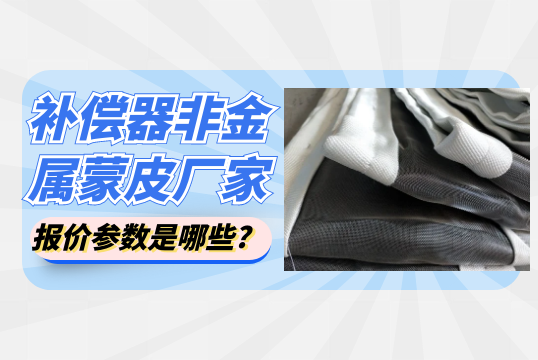補(bǔ)償器非金屬蒙皮廠家報價參數(shù)是哪些?