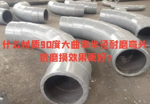 什么材質(zhì)90度大曲率半徑耐磨彎頭抗磨損效果更好？