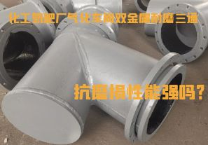 化工氮肥廠(chǎng)氣化車(chē)間雙金屬耐磨三通抗磨損性能強(qiáng)嗎？