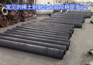 常見的稀土耐磨合金管規(guī)格是多少？